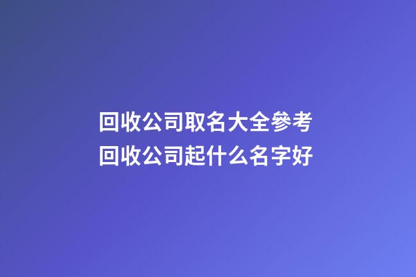 回收公司取名大全參考 回收公司起什么名字好